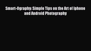 Download Smart-Ography: Simple Tips on the Art of Iphone and Android Photography PDF Online