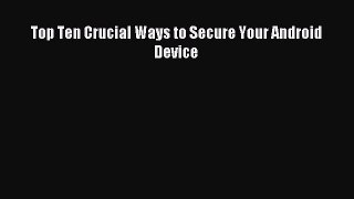 Read Top Ten Crucial Ways to Secure Your Android Device Ebook Free