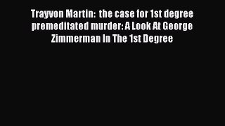 [Read book] Trayvon Martin:  the case for 1st degree premeditated murder: A Look At George