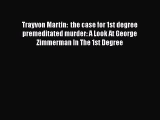 [Read book] Trayvon Martin:  the case for 1st degree premeditated murder: A Look At George