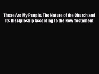 [PDF] These Are My People: The Nature of the Church and Its Discipleship According to the New