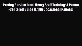 [PDF] Putting Service Into Library Staff Training: A Patron-Centered Guide (LAMA Occasional