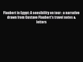 PDF Flaubert in Egypt: A sensibility on tour : a narrative drawn from Gustave Flaubert's travel