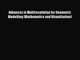 Read Advances in Multiresolution for Geometric Modelling (Mathematics and Visualization) Ebook