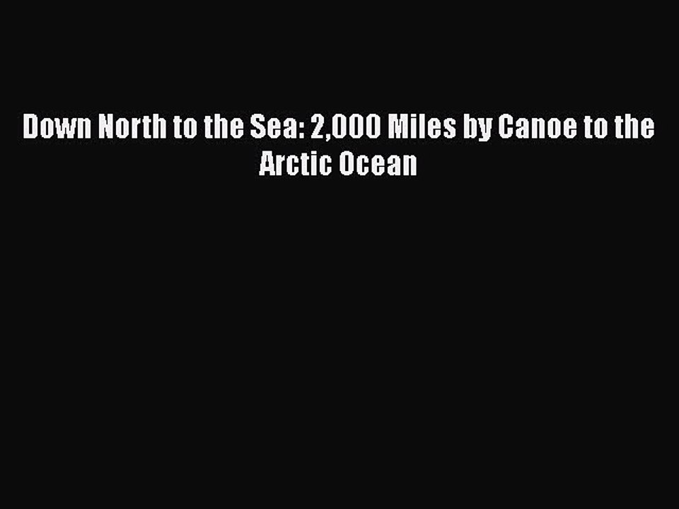 PDF Down North to the Sea: 2000 Miles by Canoe to the Arctic Ocean  EBook