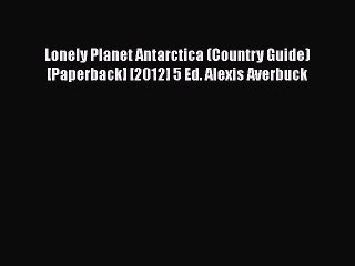 PDF Lonely Planet Antarctica (Country Guide) [Paperback] [2012] 5 Ed. Alexis Averbuck Free