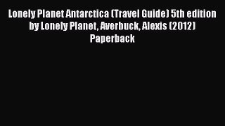 PDF Lonely Planet Antarctica (Travel Guide) 5th edition by Lonely Planet Averbuck Alexis (2012)