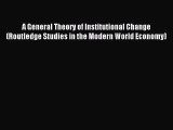 Read A General Theory of Institutional Change (Routledge Studies in the Modern World Economy)