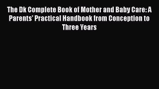 [Read book] The Dk Complete Book of Mother and Baby Care: A Parents' Practical Handbook from