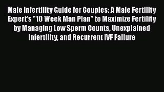 Read Male Infertility Guide for Couples: A Male Fertility Expert's 10 Week Man Plan to Maximize