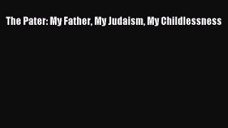 Read The Pater: My Father My Judaism My Childlessness Ebook Free