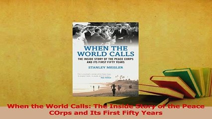 Read  When the World Calls The Inside Story of the Peace COrps and Its First Fifty Years Ebook Free
