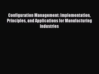 Read Configuration Management: Implementation Principles and Applications for Manufacturing