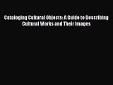 Download Cataloging Cultural Objects: A Guide to Describing Cultural Works and Their Images