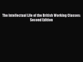 PDF The Intellectual Life of the British Working Classes: Second Edition  EBook