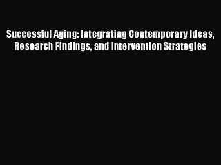 PDF Successful Aging: Integrating Contemporary Ideas Research Findings and Intervention Strategies