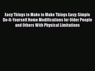 PDF Easy Things to Make to Make Things Easy: Simple Do-It-Yourself Home Modifications for Older