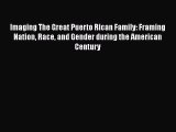 PDF Imaging The Great Puerto Rican Family: Framing Nation Race and Gender during the American