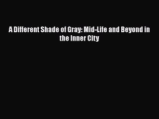 Download A Different Shade of Gray: Mid-Life and Beyond in the Inner City  EBook