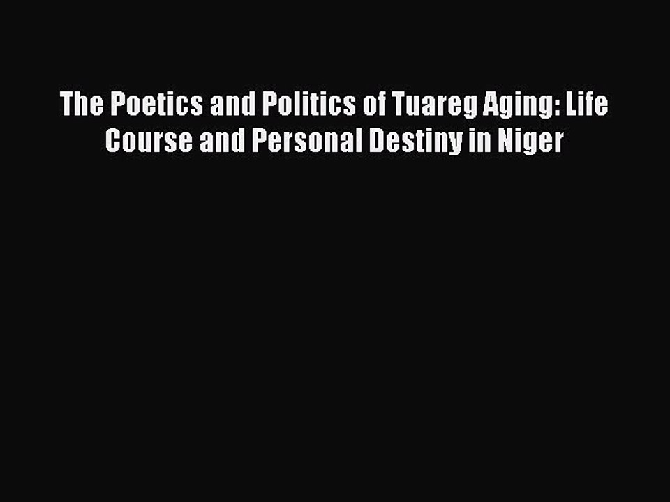 PDF The Poetics and Politics of Tuareg Aging: Life Course and Personal Destiny in Niger  Read