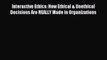 Download Interactive Ethics: How Ethical & Unethical Decisions Are REALLY Made in Organizations