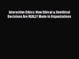 Download Interactive Ethics: How Ethical & Unethical Decisions Are REALLY Made in Organizations