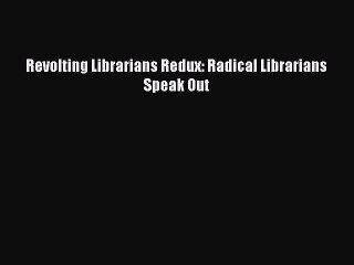 PDF Revolting Librarians Redux: Radical Librarians Speak Out Free Books