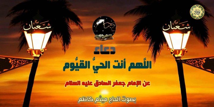 دعاء اللَّهم أنت الحيُّ القيُّوم عن الإمام جعفر الصادق عليه السلام بصوت الحاج ميثم كاظم