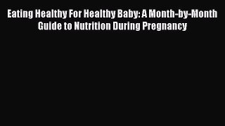 [Read book] Eating Healthy For Healthy Baby: A Month-by-Month Guide to Nutrition During Pregnancy