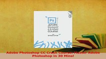 Download  Adobe Photoshop CC Crash Course Master Adobe Photoshop in 30 Mins Read Online