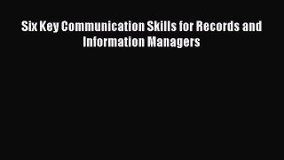 [Read book] Six Key Communication Skills for Records and Information Managers [Download] Online