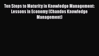 [Read book] Ten Steps to Maturity in Knowledge Management: Lessons in Economy (Chandos Knowledge