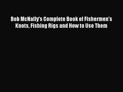 Download Bob McNally's Complete Book of Fishermen's Knots Fishing Rigs and How to Use Them