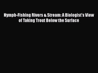Download Nymph-Fishing Rivers & Stream: A Biologist's View of Taking Trout Below the Surface