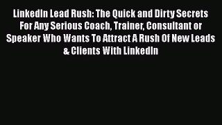 [Read book] LinkedIn Lead Rush: The Quick and Dirty Secrets For Any Serious Coach Trainer Consultant
