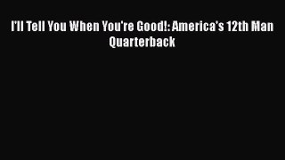 PDF I'll Tell You When You're Good!: America's 12th Man Quarterback  Read Online