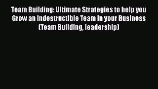 [Read book] Team Building: Ultimate Strategies to help you Grow an Indestructible Team in your