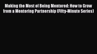 [Read book] Making the Most of Being Mentored: How to Grow from a Mentoring Partnership (Fifty-Minute