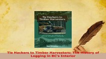 PDF  Tie Hackers to Timber Harvesters The History of Logging in BCs Interior Read Online