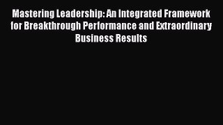 [Read book] Mastering Leadership: An Integrated Framework for Breakthrough Performance and