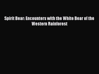PDF Spirit Bear: Encounters with the White Bear of the Western Rainforest Free Books