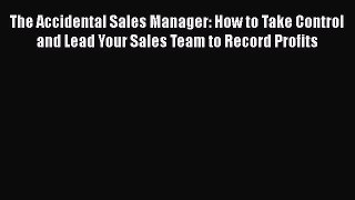[Read book] The Accidental Sales Manager: How to Take Control and Lead Your Sales Team to Record