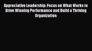 [Read book] Appreciative Leadership: Focus on What Works to Drive Winning Performance and Build