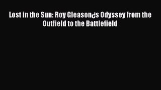 Download Lost in the Sun: Roy Gleason¿s Odyssey from the Outfield to the Battlefield Free Books