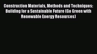 Read Construction Materials Methods and Techniques: Building for a Sustainable Future (Go Green
