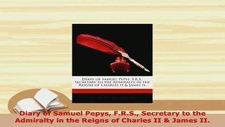 Download  Diary of Samuel Pepys FRS Secretary to the Admiralty in the Reigns of Charles II  Read Online