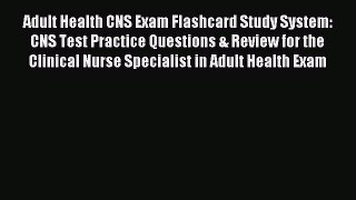 Read Adult Health CNS Exam Flashcard Study System: CNS Test Practice Questions & Review for