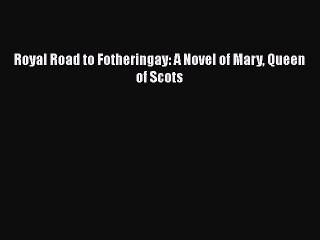 Download Royal Road to Fotheringay: A Novel of Mary Queen of Scots Free Books