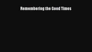 Download Remembering the Good Times  Read Online