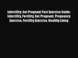 Read Infertility: Get Pregnant Fast Exercise Guide: Infertility Fertility Get Pregnant Pregnancy